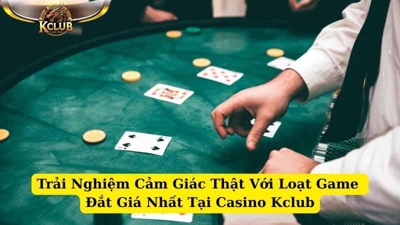 trải nghiệm cảm giác thật với loạt game đắt giá nhất tại casino kclub1